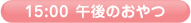 15:00 午後のおやつ